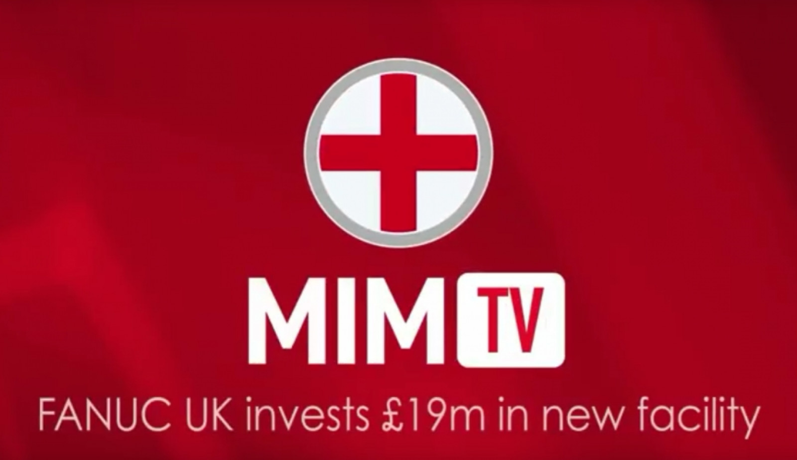 MiM TV - £19 million investment at FANUC UK
