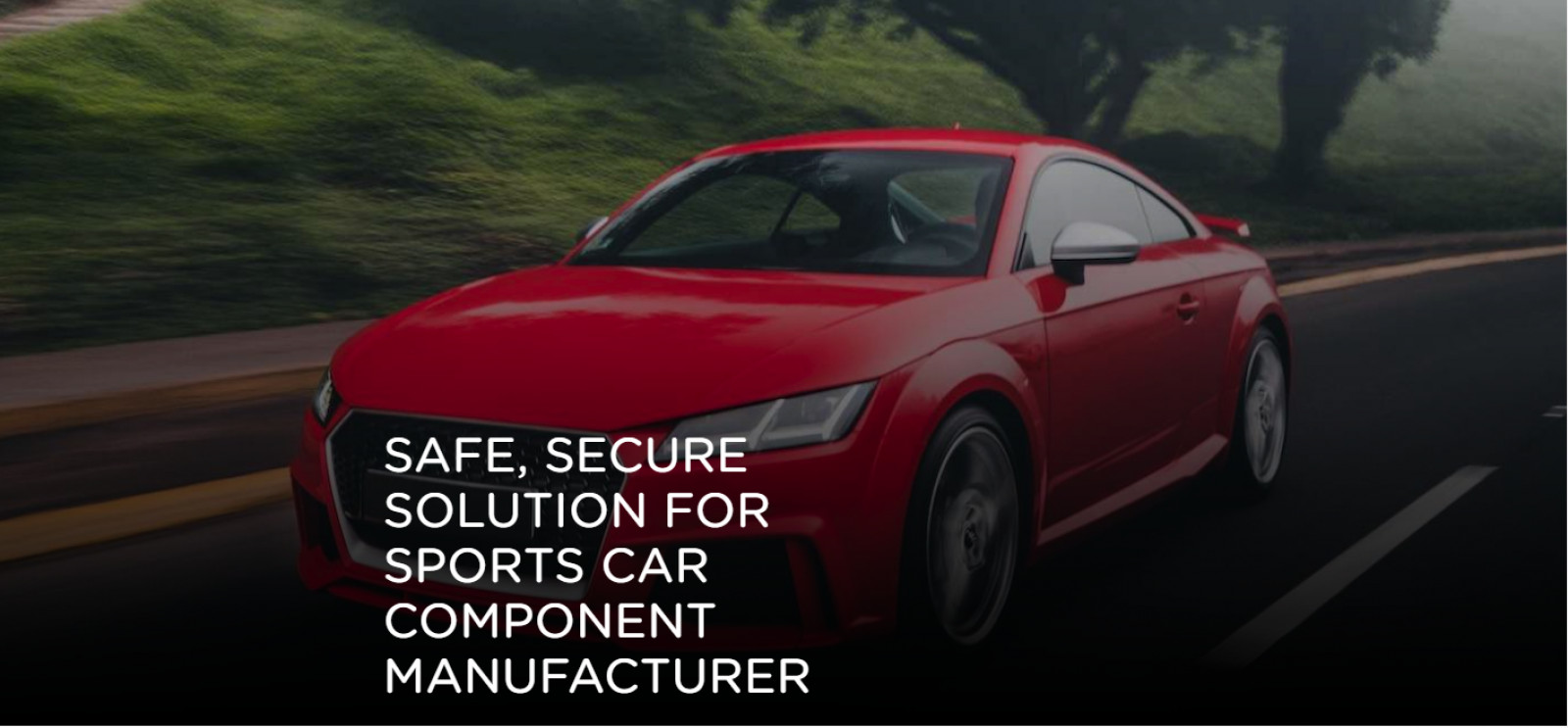 SAFE, SECURE SOLUTION FOR SPORTS CAR COMPONENT MAN...